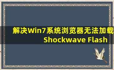 解决Win7系统浏览器无法加载Shockwave Flash问题的详细教程